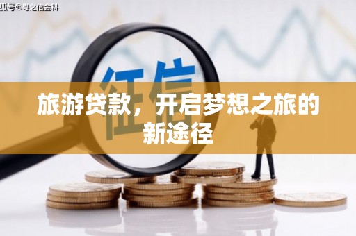 太子河旅游贷款，开启梦想之旅的新途径