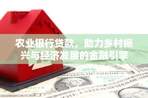 太子河农业银行贷款，助力乡村振兴与经济发展的金融引擎