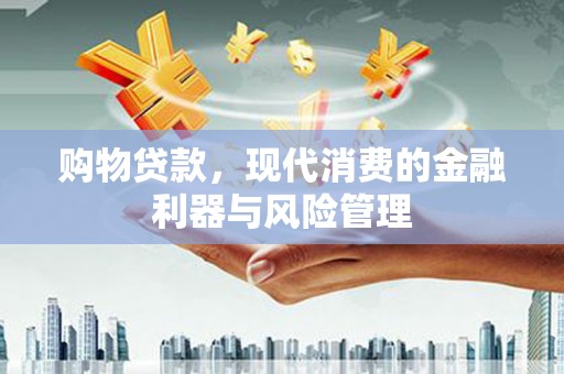 太子河购物贷款，现代消费的金融利器与风险管理