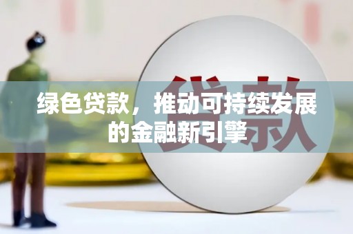 太子河绿色贷款，推动可持续发展的金融新引擎