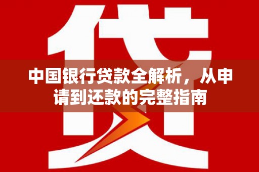 太子河中国银行贷款全解析，从申请到还款的完整指南