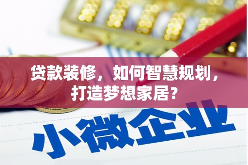 太子河贷款装修，如何智慧规划，打造梦想家居？