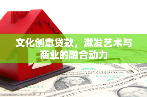 太子河文化创意贷款，激发艺术与商业的融合动力