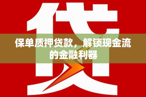 太子河保单质押贷款，解锁现金流的金融利器