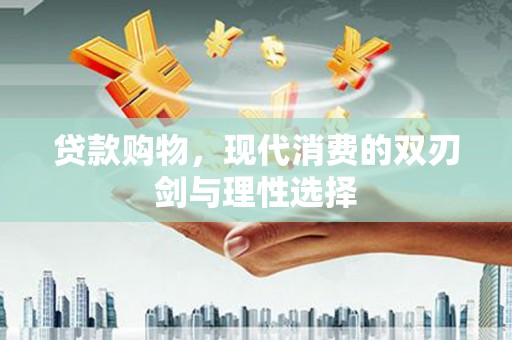 太子河贷款购物，现代消费的双刃剑与理性选择