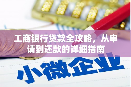 太子河工商银行贷款全攻略，从申请到还款的详细指南