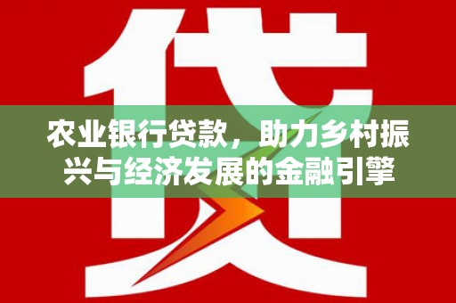太子河农业银行贷款，助力乡村振兴与经济发展的金融引擎
