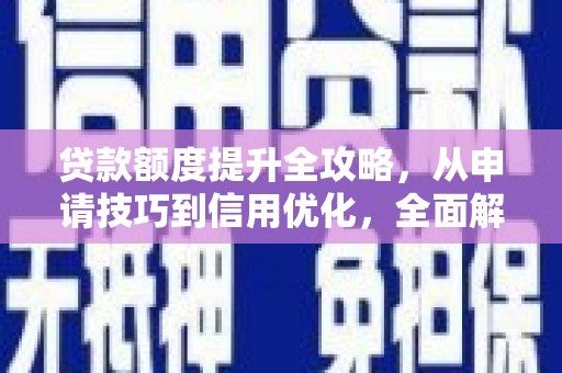 太子河贷款额度提升全攻略，从申请技巧到信用优化，全面解析