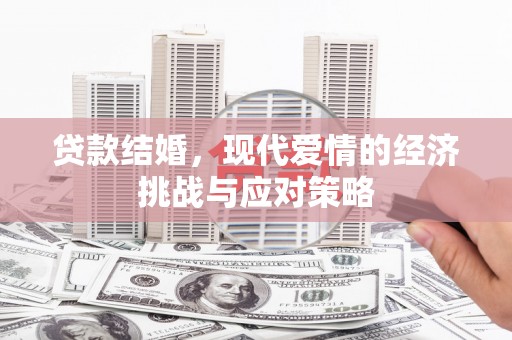 太子河贷款结婚，现代爱情的经济挑战与应对策略