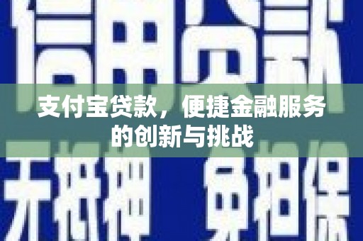 太子河支付宝贷款，便捷金融服务的创新与挑战
