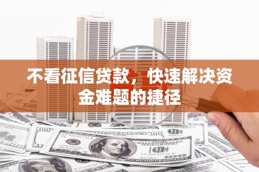 太子河不看征信贷款，快速解决资金难题的捷径