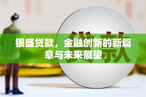 太子河银盛贷款，金融创新的新篇章与未来展望