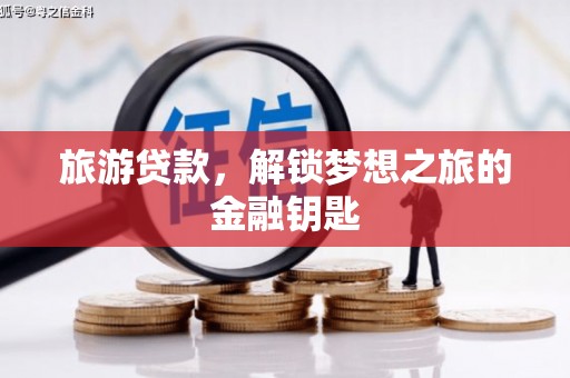 太子河旅游贷款，解锁梦想之旅的金融钥匙