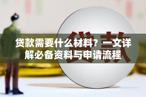 太子河贷款需要什么材料？一文详解必备资料与申请流程