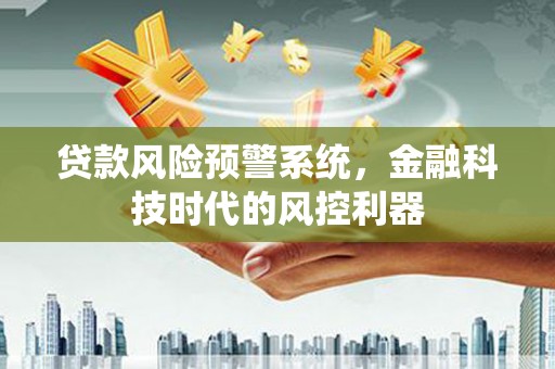 太子河贷款风险预警系统，金融科技时代的风控利器