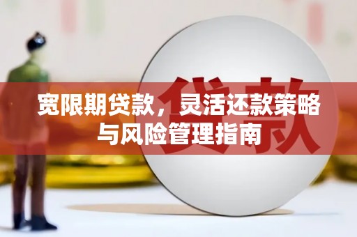 太子河宽限期贷款，灵活还款策略与风险管理指南