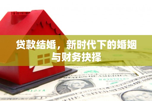 太子河贷款结婚，新时代下的婚姻与财务抉择