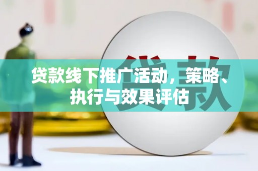太子河贷款线下推广活动，策略、执行与效果评估