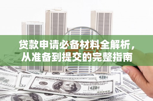 太子河贷款申请必备材料全解析，从准备到提交的完整指南