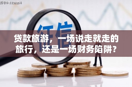 太子河贷款旅游，一场说走就走的旅行，还是一场财务陷阱？