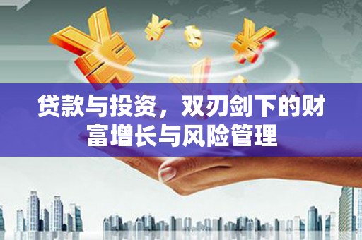太子河贷款与投资，双刃剑下的财富增长与风险管理
