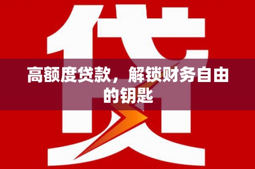 太子河高额度贷款，解锁财务自由的钥匙