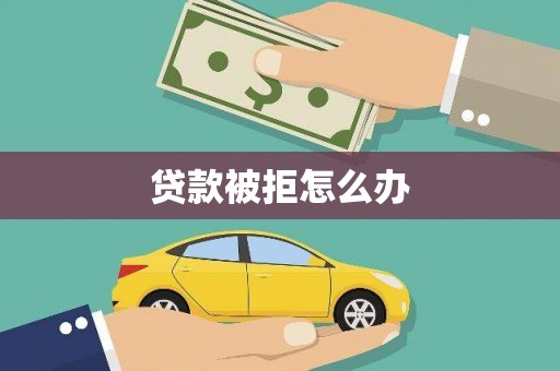 太子河贷款被拒怎么办