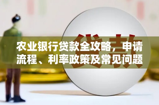 太子河农业银行贷款全攻略，申请流程、利率政策及常见问题解析