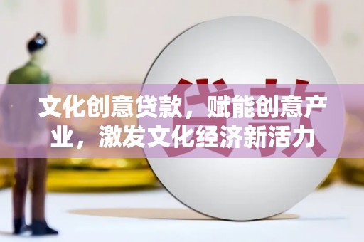 太子河文化创意贷款，赋能创意产业，激发文化经济新活力