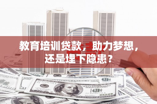 太子河教育培训贷款，助力梦想，还是埋下隐患？