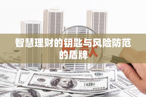 太子河智慧理财的钥匙与风险防范的盾牌