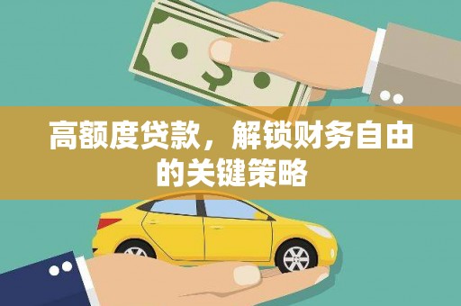 太子河高额度贷款，解锁财务自由的关键策略