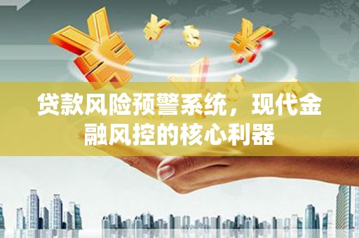太子河贷款风险预警系统，现代金融风控的核心利器