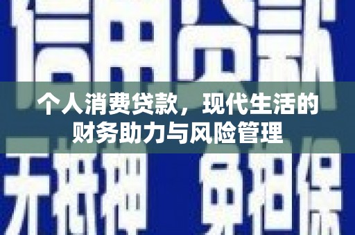 太子河个人消费贷款,现代生活的财务助力与风险管理 太子河个人消费贷款,现代生活的财务助力与风险管理