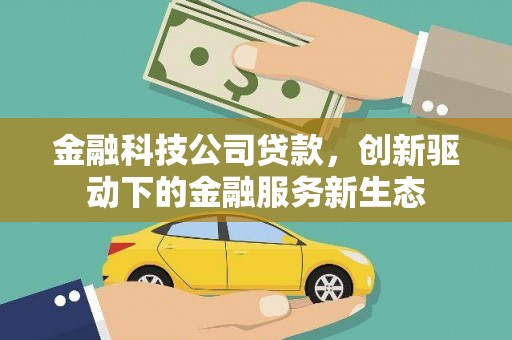 太子河金融科技公司贷款，创新驱动下的金融服务新生态