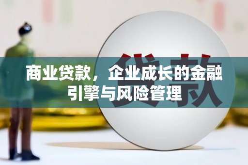 太子河商业贷款，企业成长的金融引擎与风险管理