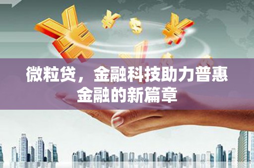 太子河微粒贷，金融科技助力普惠金融的新篇章