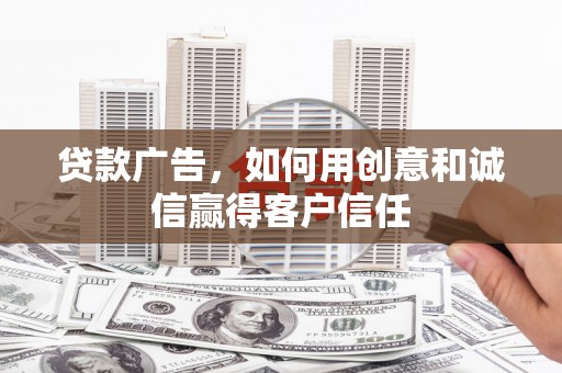 太子河贷款广告，如何用创意和诚信赢得客户信任