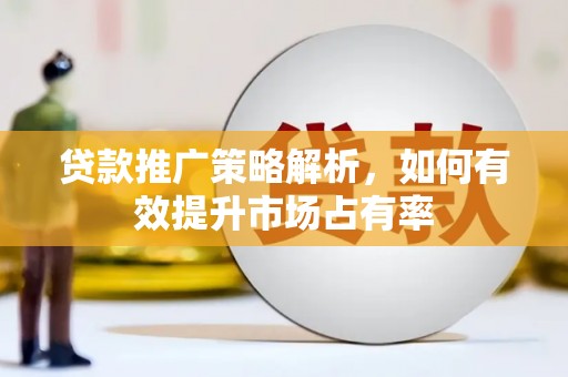太子河贷款推广策略解析，如何有效提升市场占有率
