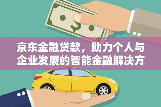 太子河京东金融贷款，助力个人与企业发展的智能金融解决方案