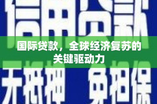 太子河国际贷款，全球经济复苏的关键驱动力