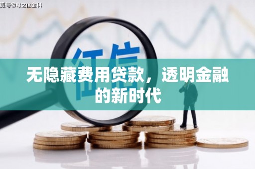太子河无隐藏费用贷款，透明金融的新时代