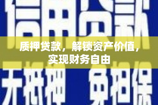 太子河质押贷款，解锁资产价值，实现财务自由