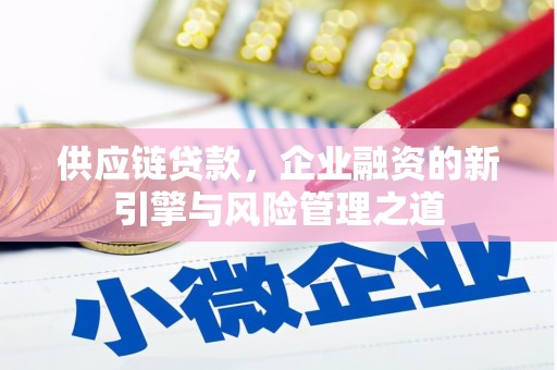太子河供应链贷款，企业融资的新引擎与风险管理之道