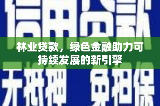 太子河林业贷款，绿色金融助力可持续发展的新引擎