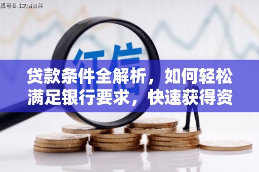 太子河贷款条件全解析，如何轻松满足银行要求，快速获得资金支持