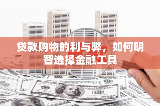 太子河贷款购物的利与弊，如何明智选择金融工具