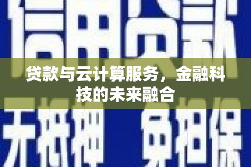 太子河贷款与云计算服务，金融科技的未来融合