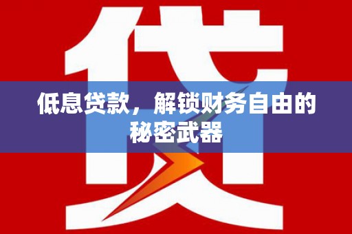 太子河低息贷款，解锁财务自由的秘密武器
