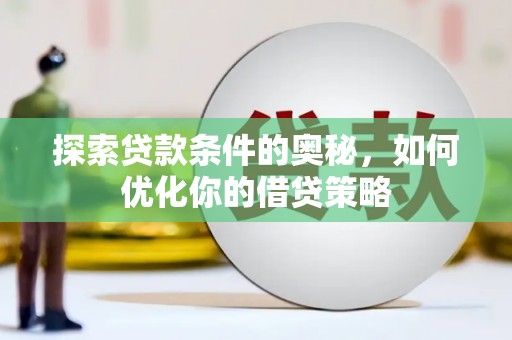 太子河探索贷款条件的奥秘，如何优化你的借贷策略